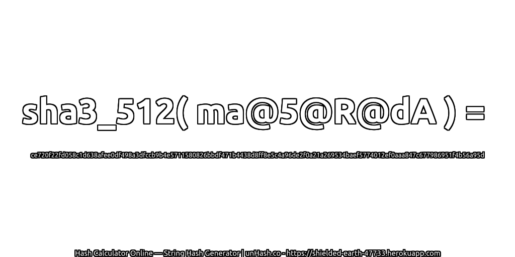 sha3_512( ma@5@R@dA ) = ce720f22fd058c1d638afee0df498a3dfccb9b4e5711580826bbdf471b4438d8ff8e5c4a96de2f0a21a269534baef5774012ef0aaa847c677986951f4b56a95d | unHash.co