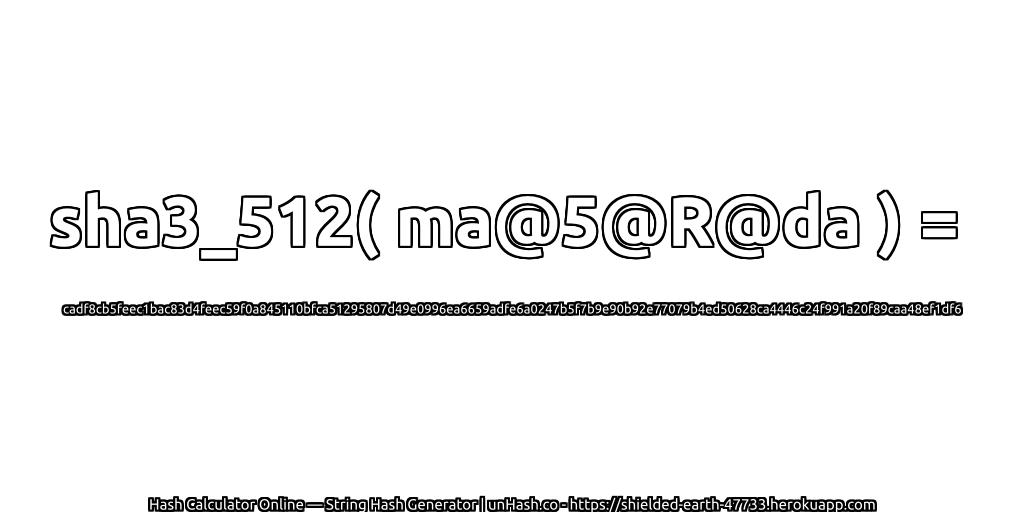 sha3_512( ma@5@R@da ) = cadf8cb5feec1bac83d4feec59f0a845110bfca51295807d49e0996ea6659adfe6a0247b5f7b9e90b92e77079b4ed50628ca4446c24f991a20f89caa48ef1df6 | unHash.co