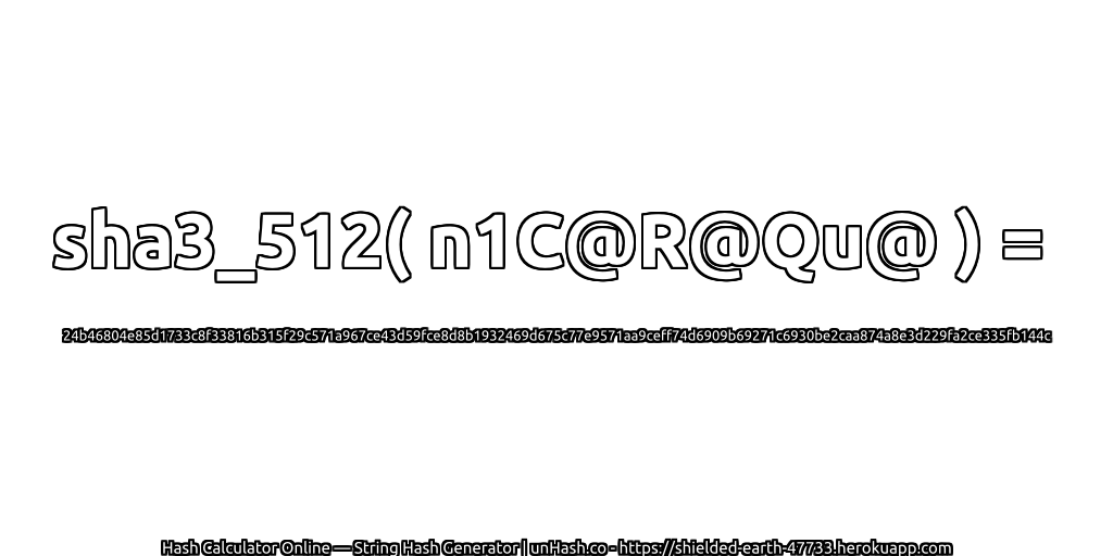sha3_512( n1C@R@Qu@ ) = 24b46804e85d1733c8f33816b315f29c571a967ce43d59fce8d8b1932469d675c77e9571aa9ceff74d6909b69271c6930be2caa874a8e3d229fa2ce335fb144c | unHash.co