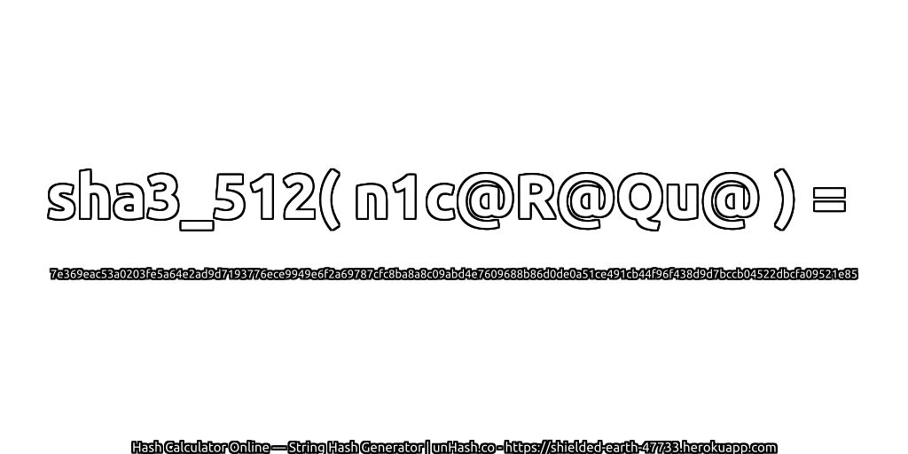 sha3_512( n1c@R@Qu@ ) = 7e369eac53a0203fe5a64e2ad9d7193776ece9949e6f2a69787cfc8ba8a8c09abd4e7609688b86d0de0a51ce491cb44f96f438d9d7bccb04522dbcfa09521e85 | unHash.co
