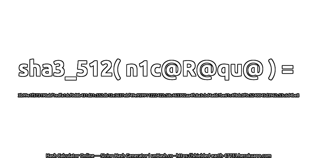 sha3_512( n1c@R@qu@ ) = 3b99e1f573190abf1edfa1dcf0d8b431d21c552db12e3637ebf49e959911222422c58c463302aa4fc8a3cbd4a6b7be61c4f8dc0f0c5240045d3962c53c6d4be8 | unHash.co