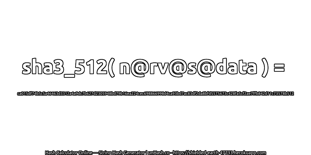 sha3_512( n@rv@s@data ) = ca015df74b5c5a46463d3312a4a9dc7b627d2305948bd79b16ea224cec698866998d4ca93bd7ac83df2da8bfd5575673c428fa5cf2ae7ffb842d11c73578b512 | unHash.co