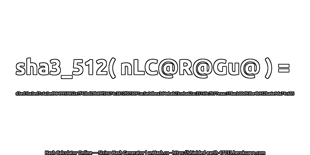 sha3_512( nLC@R@Gu@ ) = d3ed1ba3ed7c4a3ed9849959852e7f43bd29b89f59674c3812f073091ac5e0dbea3d4ebab23ceba62ac35169c7b77eaac178acb00d93be4b952ba6e9da74c605 | unHash.co