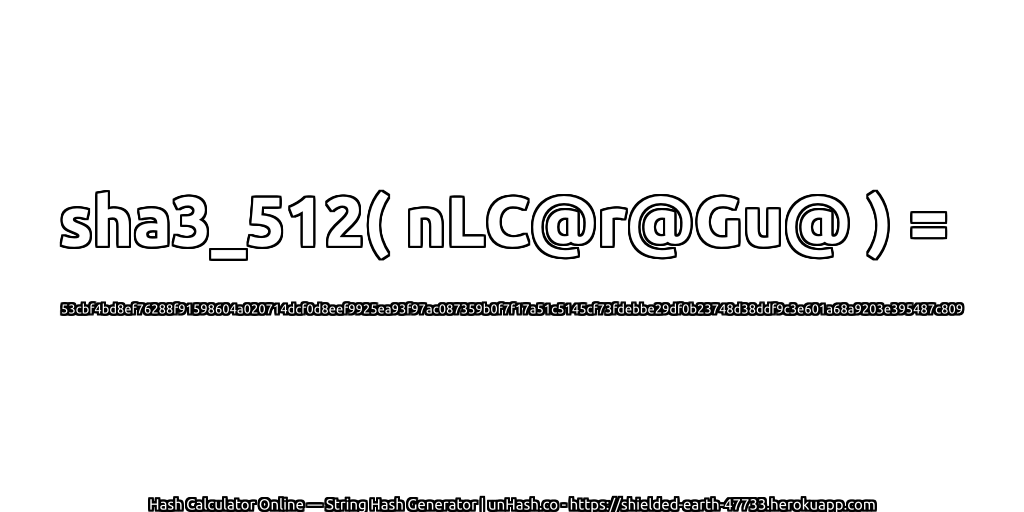 sha3_512( nLC@r@Gu@ ) = 53cbf4bd8ef76288f91598604a020714dcf0d8eef9925ea93f97ac087359b0f7f17a51c5145cf73fdebbe29df0b23748d38ddf9c3e601a68a9203e395487c809 | unHash.co