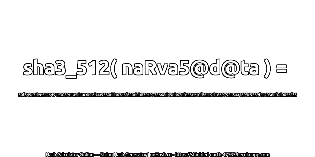 sha3_512( naRva5@d@ta ) = 50f549c7dee5c46494e3089c1a5d1ac6ec6baa9580dda63a6f620d0b830c9732668d49eb67efe23ce10f86cc9d1669792a5aa4699c9259fcc4036ef0d0056f33 | unHash.co