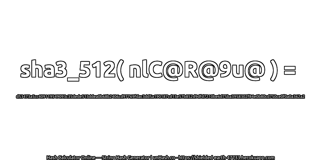 sha3_512( nlC@R@9u@ ) = d53473a5cc409119549093c35dede513ddea0b68b2406cd97769fdac3dd5a190187cd13e57b852d9dfd7210be6d75ba3958302f84e0b80cd750ce0f0a0a362a2 | unHash.co