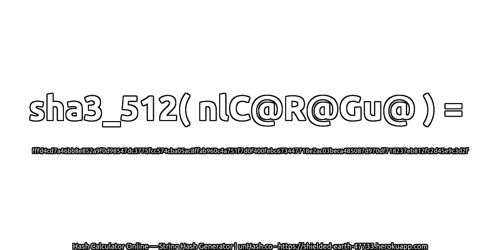 sha3_512( nlC@R@Gu@ ) = fffd4cd7a46bb8e852a9f0d98547dc3775fcc574cba05ac8ffab960c4a751f7d0f400febc673447718e2ac03beca485087d970df718237eb812fc2d45e9c3d2f | unHash.co