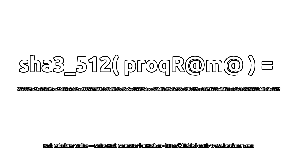 sha3_512( proqR@m@ ) = 9820521a23e5d9481ca22437a9d42aa000921483bbd348fd2c45a5ed078754acc6784f8d0942466c6f106f7be0181f255e86f84a4d3616f673727d4faf4e37f7 | unHash.co