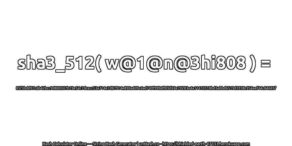 sha3_512( w@1@n@3hi808 ) = 85f3bdd97c6b42bcc9d800507b19e54c7dcecc53a714e7d87914e890a409c4ad749f99b8fbf6f69e79283e4a11410318bd3abbd6519d3938c954aef44c84685f | unHash.co