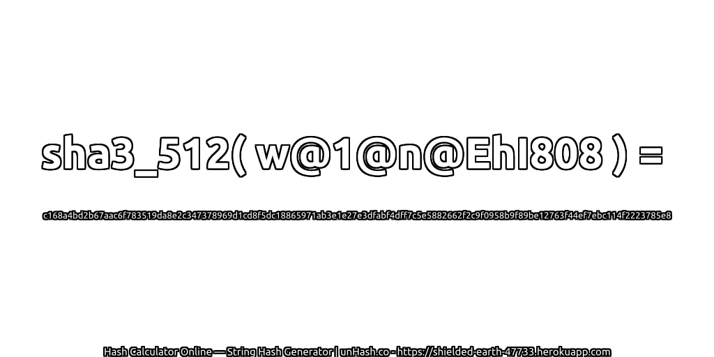 sha3_512( w@1@n@EhI808 ) = c168a4bd2b67aac6f783519da8e2c347378969d1cd8f5dc18865971ab3e1e27e3dfabf4dff7c5e5882662f2c9f0958b9f89be12763f44ef7ebc114f2223785e8 | unHash.co