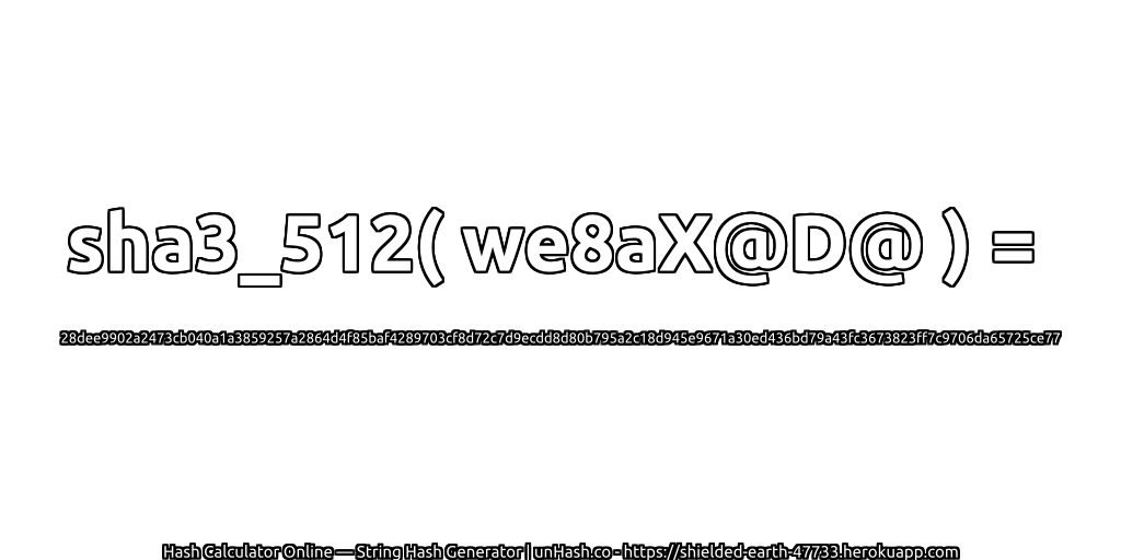 sha3_512( we8aX@D@ ) = 28dee9902a2473cb040a1a3859257a2864d4f85baf4289703cf8d72c7d9ecdd8d80b795a2c18d945e9671a30ed436bd79a43fc3673823ff7c9706da65725ce77 | unHash.co