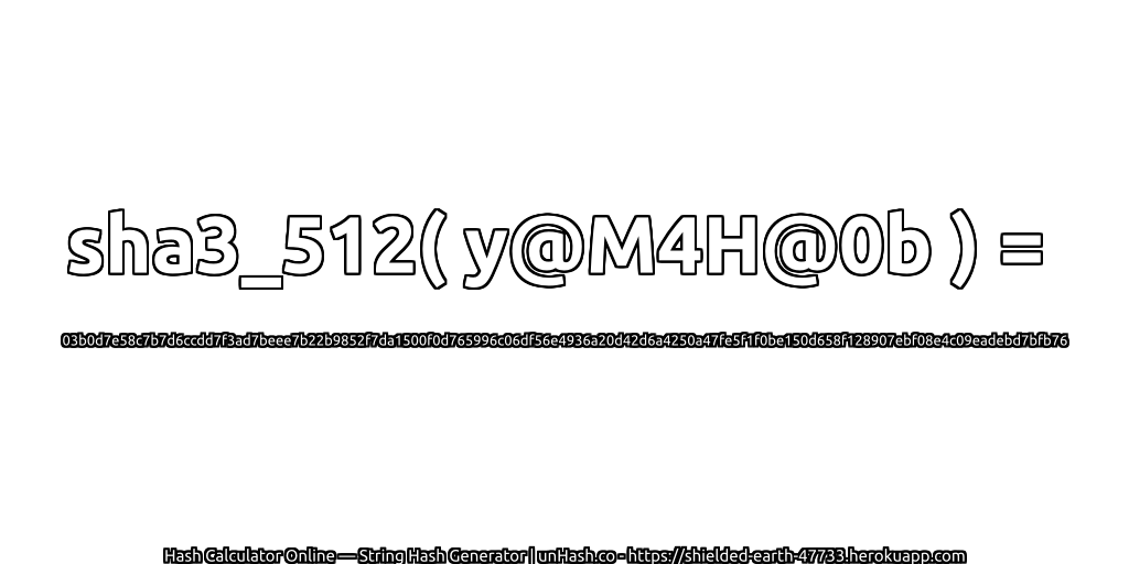 sha3_512( y@M4H@0b ) = 03b0d7e58c7b7d6ccdd7f3ad7beee7b22b9852f7da1500f0d765996c06df56e4936a20d42d6a4250a47fe5f1f0be150d658f128907ebf08e4c09eadebd7bfb76 | unHash.co