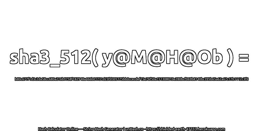 sha3_512( y@M@H@Ob ) = b80c677f1d3c2da58cc680a216b9758f182948a466b01731d23fd305175bb0ccecdef15e76f50a151308010e280bcf069b8140bc395b65a62a67c17b1112c3f6 | unHash.co