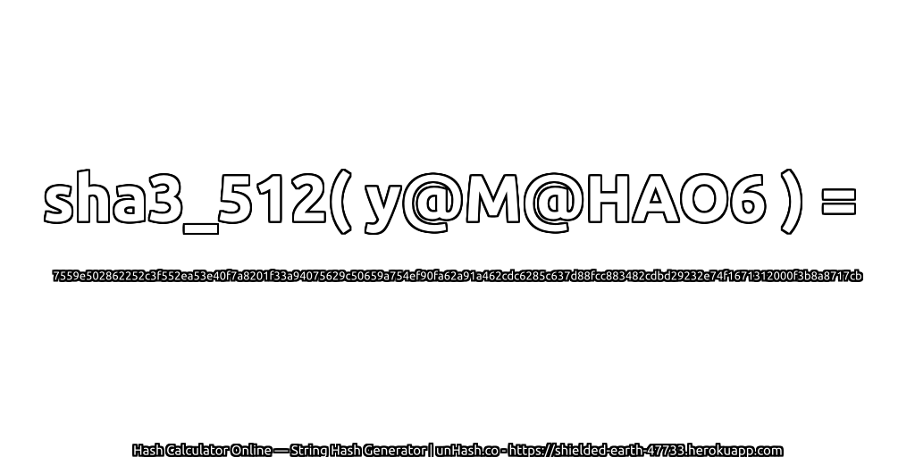sha3_512( y@M@HAO6 ) = 7559e502862252c3f552ea53e40f7a8201f33a94075629c50659a754ef90fa62a91a462cdc6285c637d88fcc883482cdbd29232e74f1671312000f3b8a8717cb | unHash.co