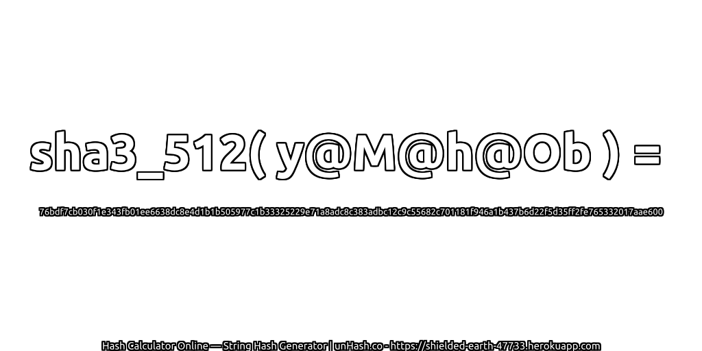 sha3_512( y@M@h@Ob ) = 76bdf7cb030f1e343fb01ee6638dc8e4d1b1b505977c1b33325229e71a8adc8c383adbc12c9c55682c701181f946a1b437b6d22f5d35ff2fe765332017aae600 | unHash.co