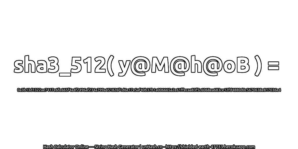 sha3_512( y@M@h@oB ) = 0a3b13d1322ae7417e6fe665f4a4f2496af234a799a451826f1d6e17e5af40b37b1a006665a2e61ffecaa83f5c6068ea683ce12fd4880d0c5670638e817036e4 | unHash.co