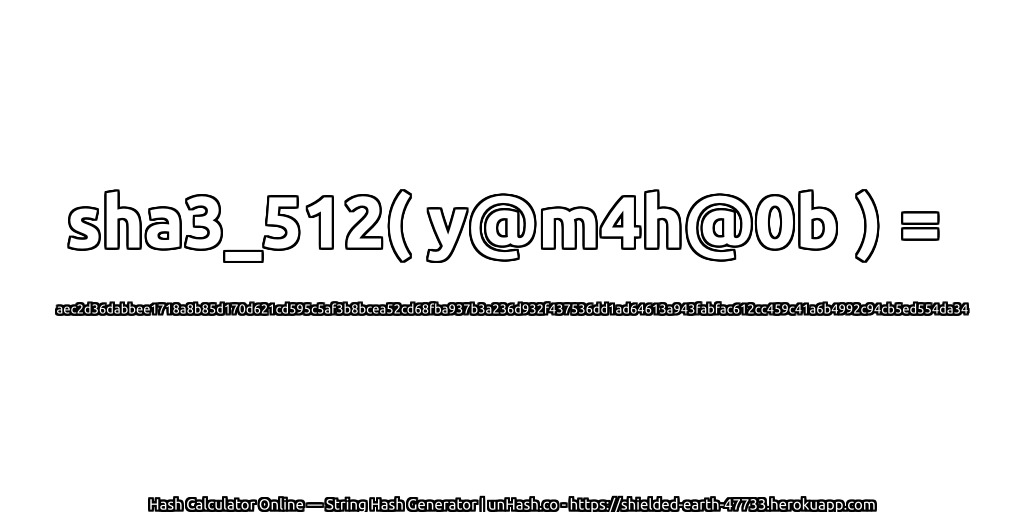 sha3_512( y@m4h@0b ) = aec2d36dabbee1718a8b85d170d621cd595c5af3b8bcea52cd68fba937b3a236d932f437536dd1ad64613a943fabfac612cc459c41a6b4992c94cb5ed554da34 | unHash.co