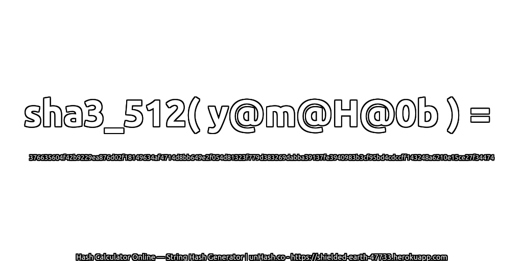 sha3_512( y@m@H@0b ) = 376635604f42b9229ea876d02f18149634af4714d8bb649e2f054d81323f779d383269dabba39137fe3940983b3cf95bd4cdccff143248a6210e15ce27f34474 | unHash.co