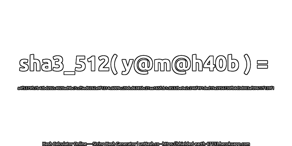 sha3_512( y@m@h40b ) = a4f5379fc7b42bd202c4020ad9bc7ccf5ed0262a9f1214c6009cc20dcd6385bc21aa165fcb1c8532be0e2c246f491ded19a5956730fb8d3d003af09617f139f1 | unHash.co