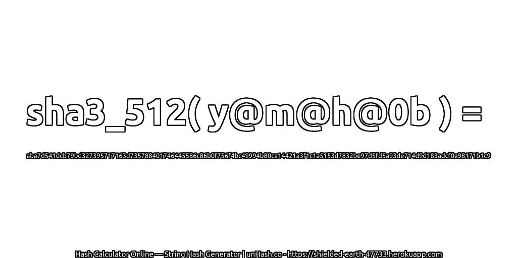 sha3_512( y@m@h@0b ) = aba7d541dcb79bd327395717163d735788401746445586c86b0f756f4bc49994b80ca14421a3f1c1a5153d7832be97d5fd5a93de714d9d183adcf0a98171b1c9 | unHash.co