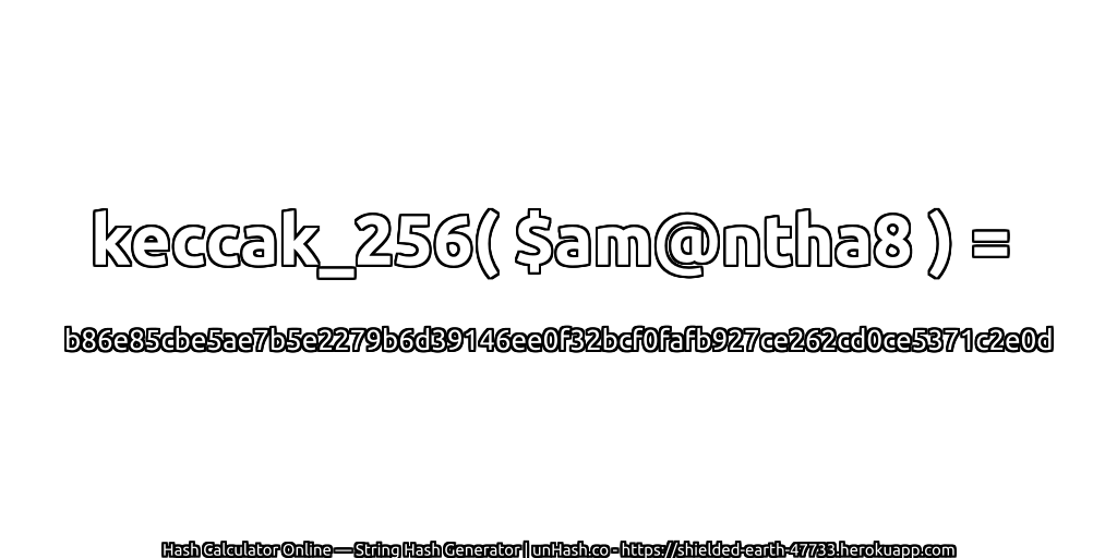 keccak_256( $am@ntha8 ) = b86e85cbe5ae7b5e2279b6d39146ee0f32bcf0fafb927ce262cd0ce5371c2e0d | unHash.co