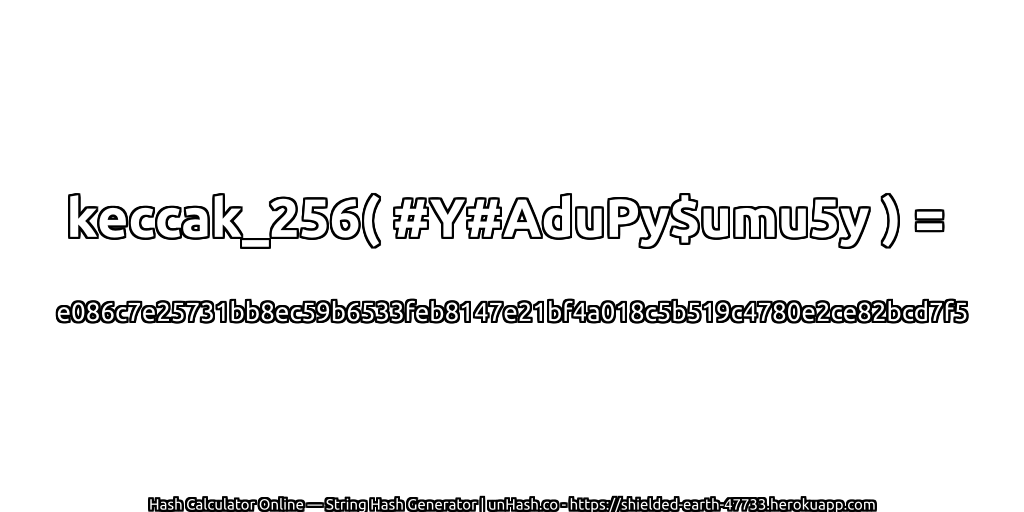 keccak_256( #Y#AduPy$umu5y ) = e086c7e25731bb8ec59b6533feb8147e21bf4a018c5b519c4780e2ce82bcd7f5 | unHash.co
