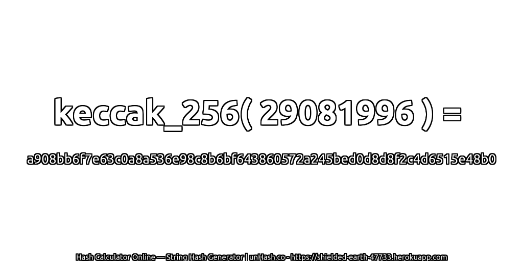 keccak_256( 29081996 ) = a908bb6f7e63c0a8a536e98c8b6bf643860572a245bed0d8d8f2c4d6515e48b0 | unHash.co