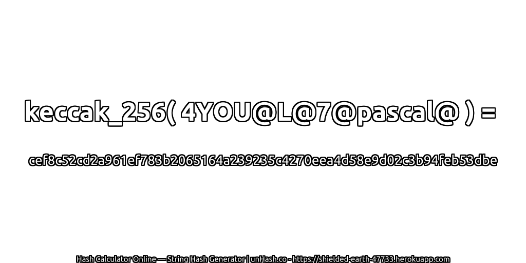 keccak_256( 4YOU@L@7@pascal@ ) = cef8c52cd2a961ef783b2065164a239235c4270eea4d58e9d02c3b94feb53dbe | unHash.co