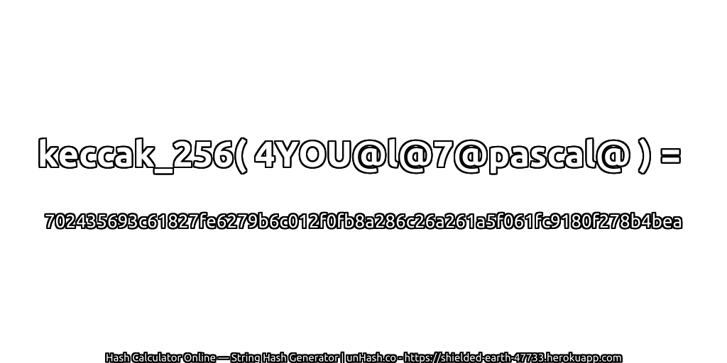 keccak_256( 4YOU@l@7@pascal@ ) = 702435693c61827fe6279b6c012f0fb8a286c26a261a5f061fc9180f278b4bea | unHash.co