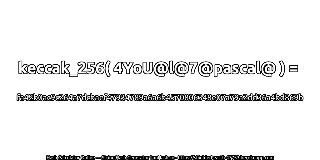 keccak_256( 4YoU@l@7@pascal@ ) = fa42b0ac9c264a7dcbaef47934789a6a6b4570806348e07a79a2dd36a4bd869b | unHash.co
