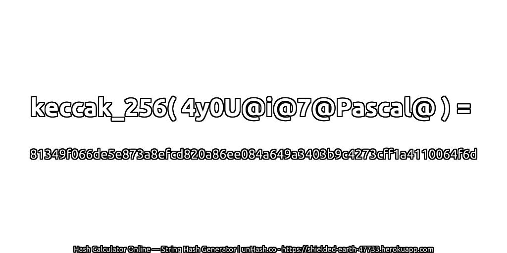 keccak_256( 4y0U@i@7@Pascal@ ) = 81349f066de5e873a8efcd820a86ee084a649a3403b9c4273cff1a4110064f6d | unHash.co