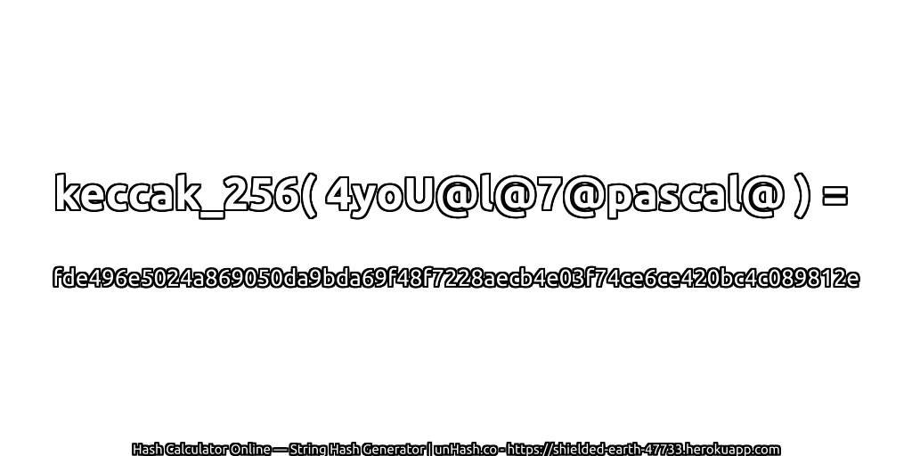 keccak_256( 4yoU@l@7@pascal@ ) = fde496e5024a869050da9bda69f48f7228aecb4e03f74ce6ce420bc4c089812e | unHash.co