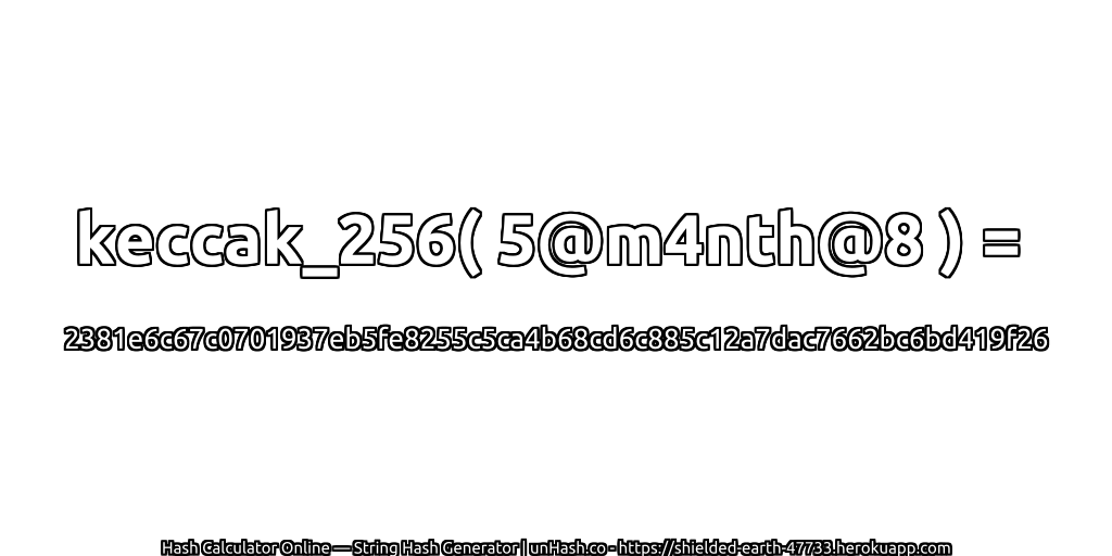 keccak_256( 5@m4nth@8 ) = 2381e6c67c0701937eb5fe8255c5ca4b68cd6c885c12a7dac7662bc6bd419f26 | unHash.co