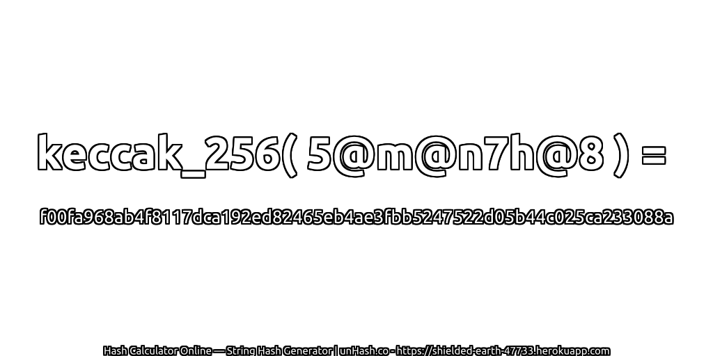 keccak_256( 5@m@n7h@8 ) = f00fa968ab4f8117dca192ed82465eb4ae3fbb5247522d05b44c025ca233088a | unHash.co