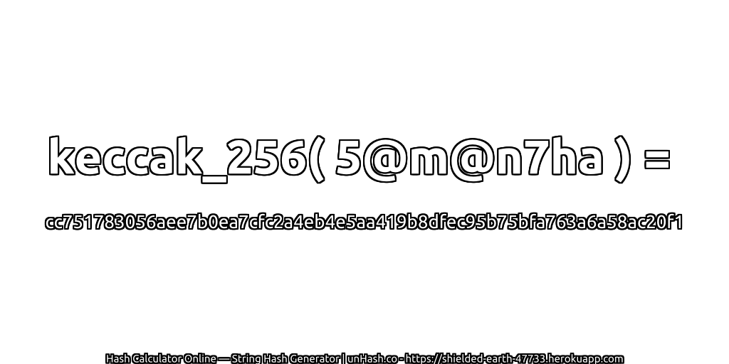 keccak_256( 5@m@n7ha ) = cc751783056aee7b0ea7cfc2a4eb4e5aa419b8dfec95b75bfa763a6a58ac20f1 | unHash.co
