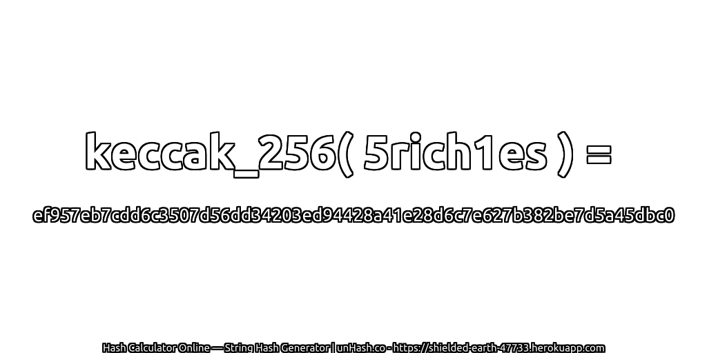 keccak_256( 5rich1es ) = ef957eb7cdd6c3507d56dd34203ed94428a41e28d6c7e627b382be7d5a45dbc0 | unHash.co
