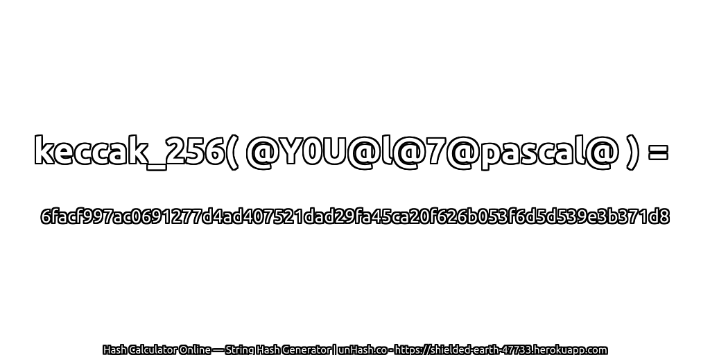 keccak_256( @Y0U@l@7@pascal@ ) = 6facf997ac0691277d4ad407521dad29fa45ca20f626b053f6d5d539e3b371d8 | unHash.co