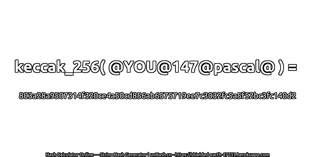 keccak_256( @YOU@147@pascal@ ) = 803a28a9507314f320ce4a50cd856ab6575719ee7c3032fc5a5f52bc3fc140d2 | unHash.co