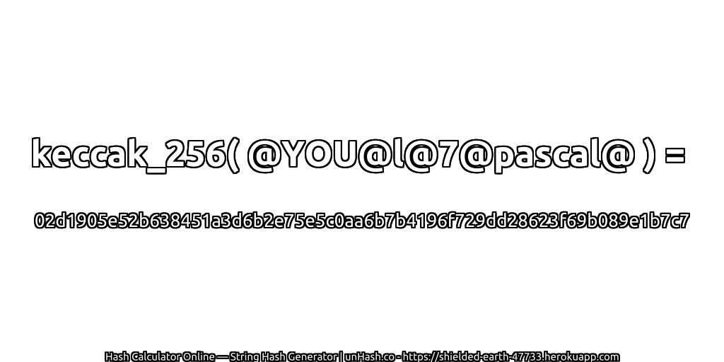 keccak_256( @YOU@l@7@pascal@ ) = 02d1905e52b638451a3d6b2e75e5c0aa6b7b4196f729dd28623f69b089e1b7c7 | unHash.co