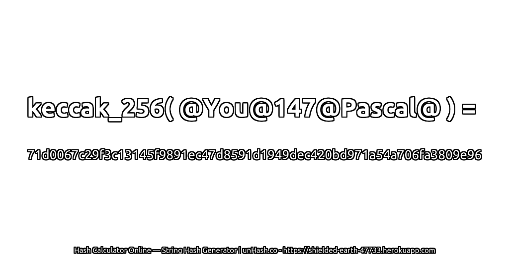keccak_256( @You@147@Pascal@ ) = 71d0067c29f3c13145f9891ec47d8591d1949dec420bd971a54a706fa3809e96 | unHash.co
