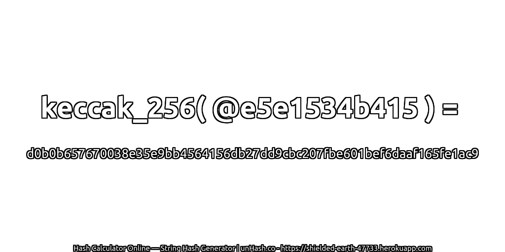 keccak_256( @e5e1534b415 ) = d0b0b657670038e35e9bb4564156db27dd9cbc207fbe601bef6daaf165fe1ac9 | unHash.co