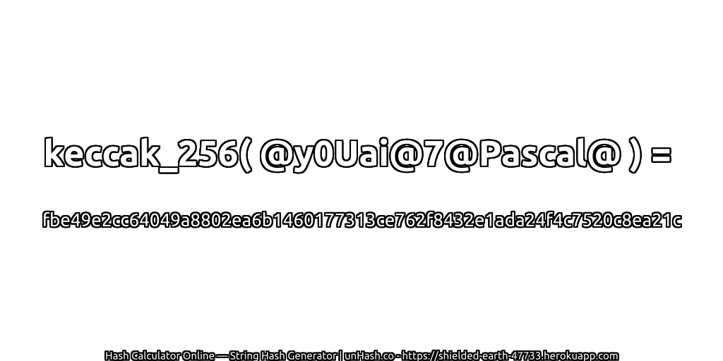 keccak_256( @y0Uai@7@Pascal@ ) = fbe49e2cc64049a8802ea6b1460177313ce762f8432e1ada24f4c7520c8ea21c | unHash.co