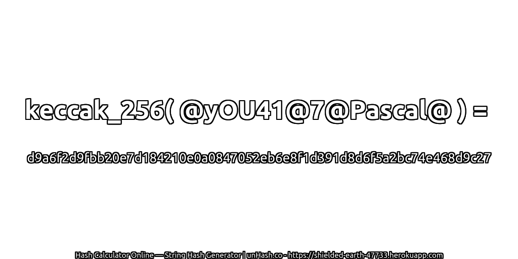 keccak_256( @yOU41@7@Pascal@ ) = d9a6f2d9fbb20e7d184210e0a0847052eb6e8f1d391d8d6f5a2bc74e468d9c27 | unHash.co