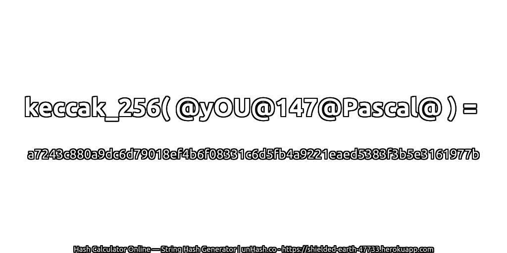 keccak_256( @yOU@147@Pascal@ ) = a7243c880a9dc6d79018ef4b6f08331c6d5fb4a9221eaed5383f3b5e3161977b | unHash.co