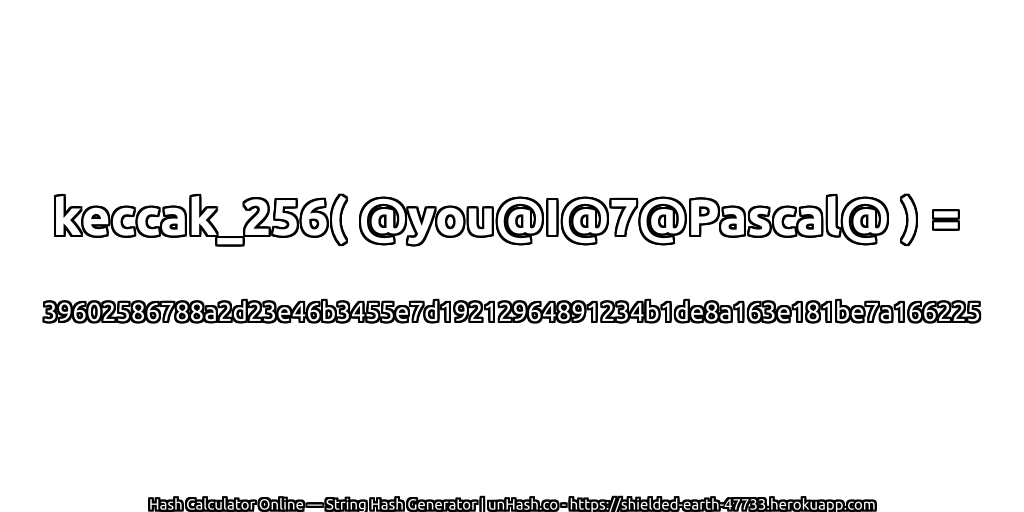keccak_256( @you@I@7@Pascal@ ) = 39602586788a2d23e46b3455e7d19212964891234b1de8a163e181be7a166225 | unHash.co