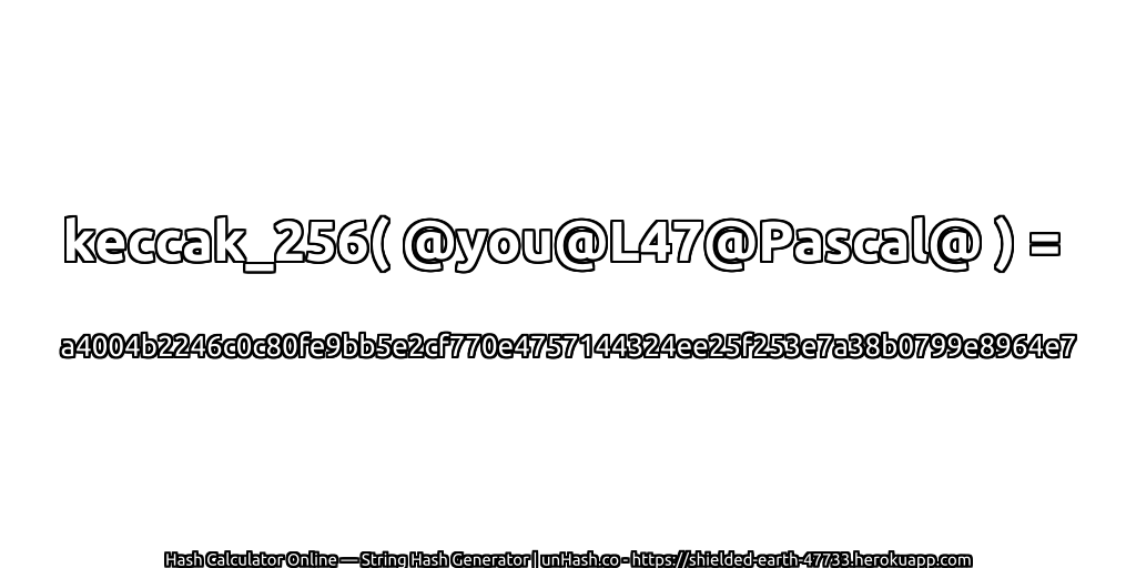 keccak_256( @you@L47@Pascal@ ) = a4004b2246c0c80fe9bb5e2cf770e4757144324ee25f253e7a38b0799e8964e7 | unHash.co