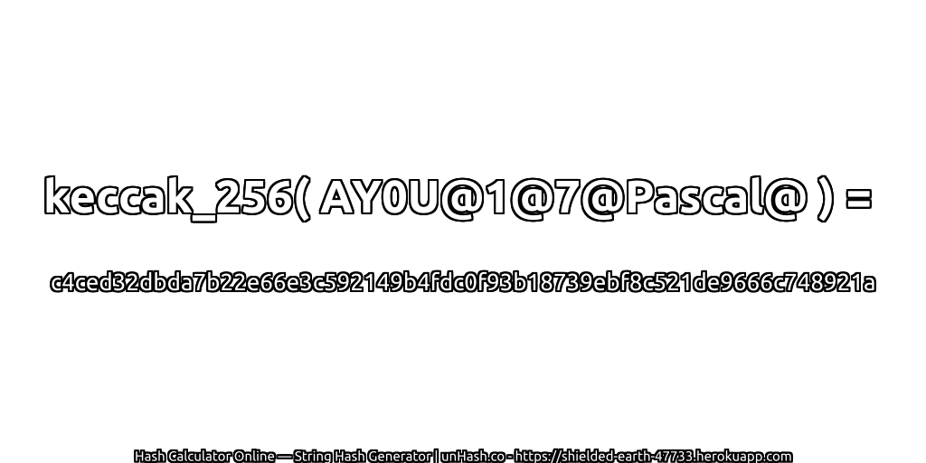 keccak_256( AY0U@1@7@Pascal@ ) = c4ced32dbda7b22e66e3c592149b4fdc0f93b18739ebf8c521de9666c748921a | unHash.co
