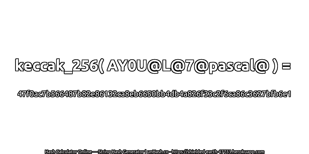 keccak_256( AY0U@L@7@pascal@ ) = 47f0ac7b566487b82e86132ca8eb6650bb4db4a826f33c2f6ca86c3627bfb6e1 | unHash.co