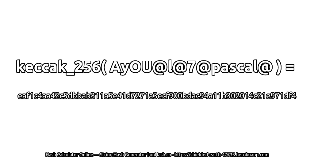 keccak_256( AyOU@l@7@pascal@ ) = eaf1c4aa42c5dbbab311a5e41d7271a3ecf900bdac94a11b302014c21e971df4 | unHash.co