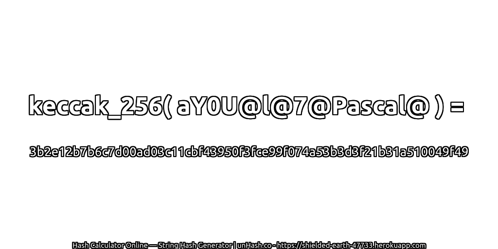 keccak_256( aY0U@l@7@Pascal@ ) = 3b2e12b7b6c7d00ad03c11cbf43950f3fce99f074a53b3d3f21b31a510049f49 | unHash.co